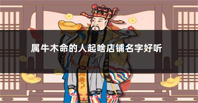 属牛木命的人起啥店铺名字好听