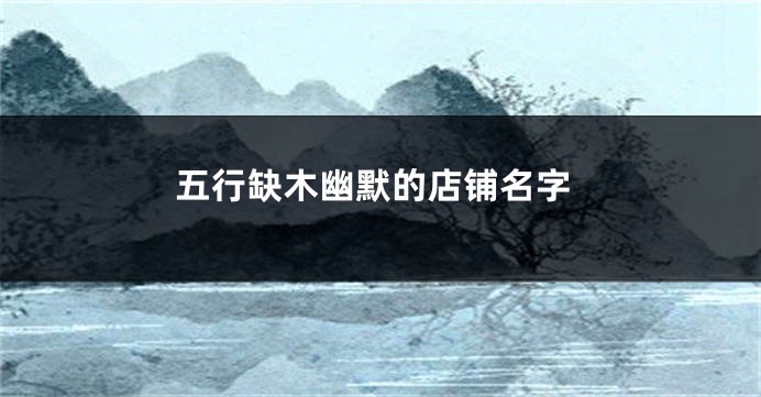 五行缺木幽默的店铺名字