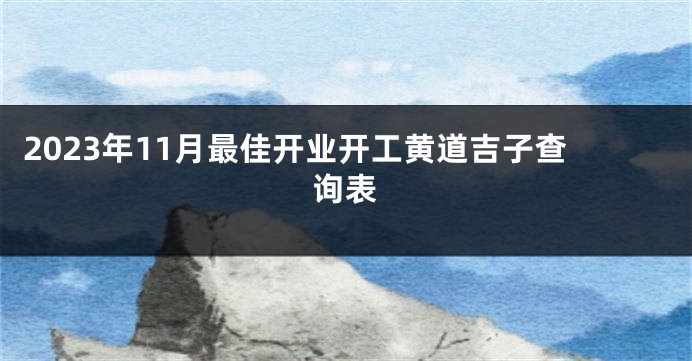 2023年11月最佳开业开工黄道吉子查询表