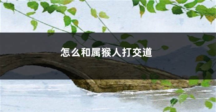 怎么和属猴人打交道