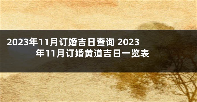 2023年11月订婚吉日查询 2023年11月订婚黄道吉日一览表