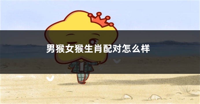 男猴女猴生肖配对怎么样