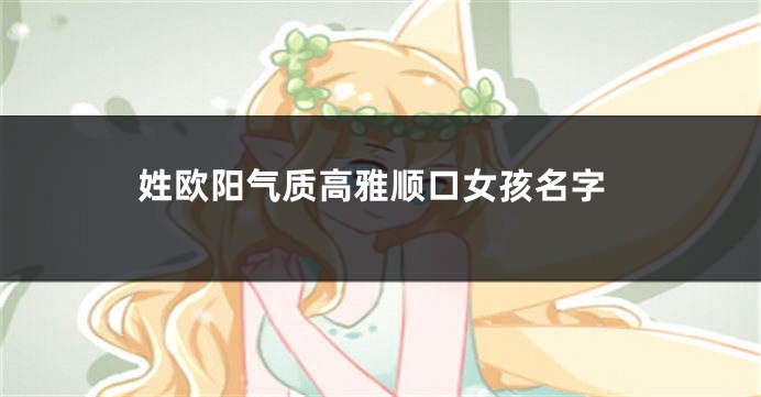 姓欧阳气质高雅顺口女孩名字