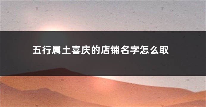 五行属土喜庆的店铺名字怎么取