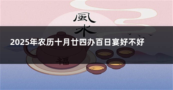 2025年农历十月廿四办百日宴好不好