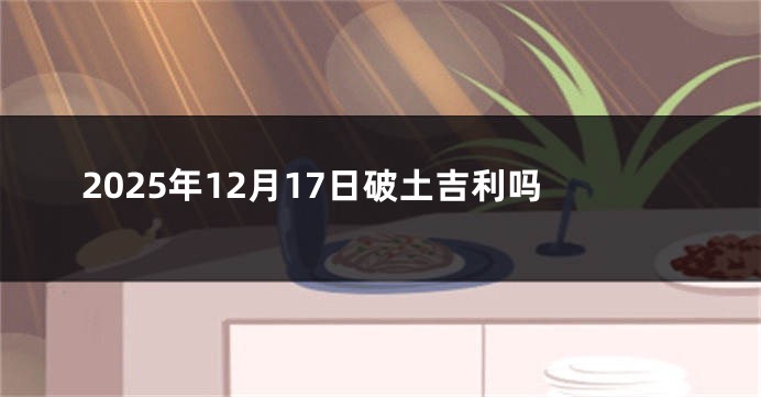 2025年12月17日破土吉利吗