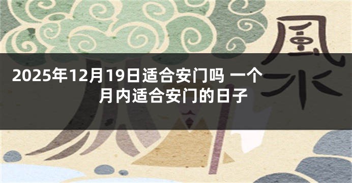 2025年12月19日适合安门吗 一个月内适合安门的日子