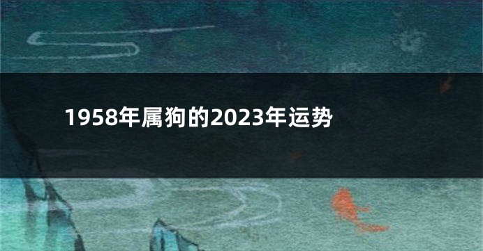 1958年属狗的2023年运势
