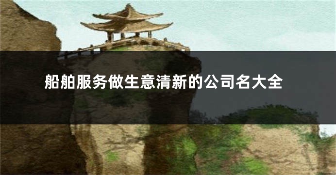 船舶服务做生意清新的公司名大全