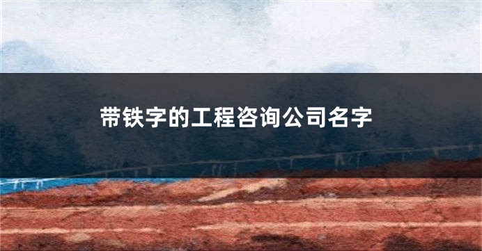 带铁字的工程咨询公司名字