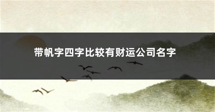 带帆字四字比较有财运公司名字