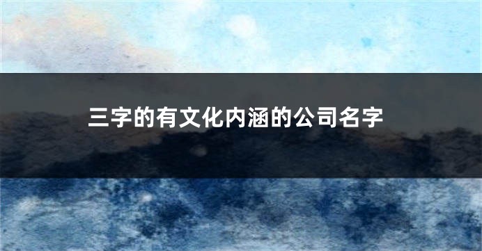 三字的有文化内涵的公司名字