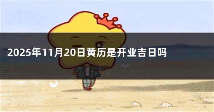 2025年11月20日黄历是开业吉日吗