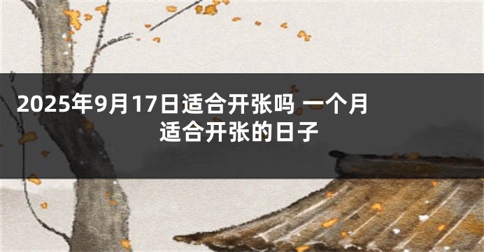 2025年9月17日适合开张吗 一个月适合开张的日子