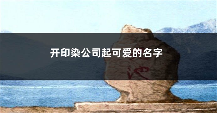 开印染公司起可爱的名字
