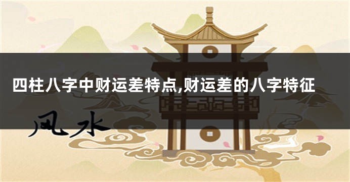 四柱八字中财运差特点,财运差的八字特征