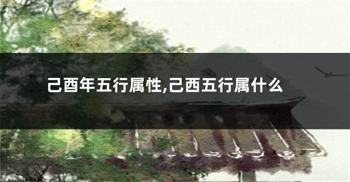己酉年五行属性,己西五行属什么