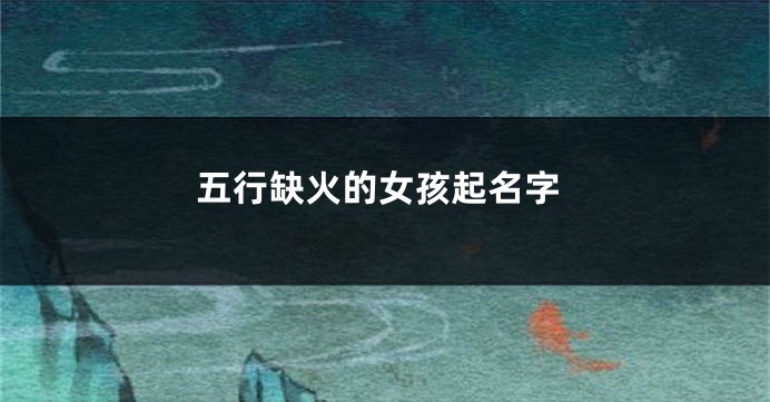 五行缺火的女孩起名字
