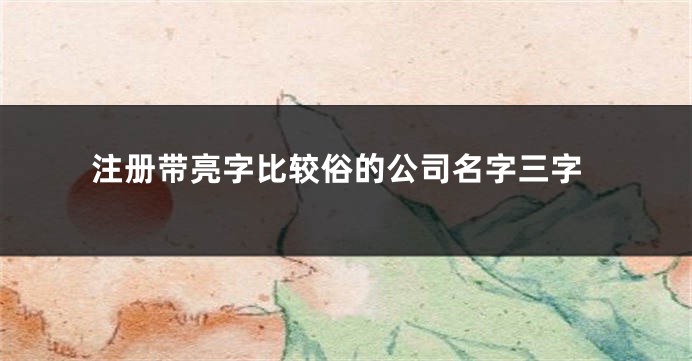 注册带亮字比较俗的公司名字三字