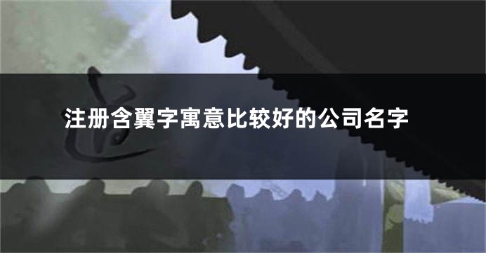 注册含翼字寓意比较好的公司名字