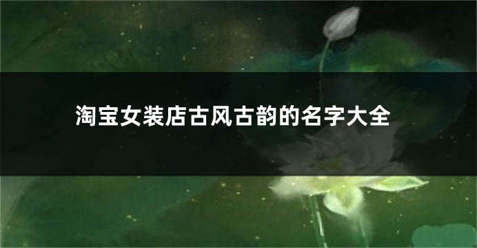 淘宝女装店古风古韵的名字大全