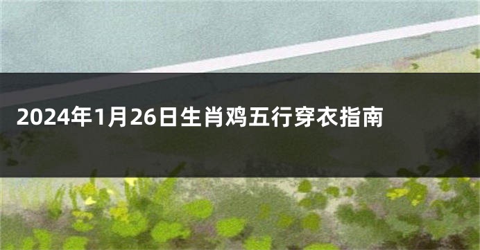 2024年1月26日生肖鸡五行穿衣指南