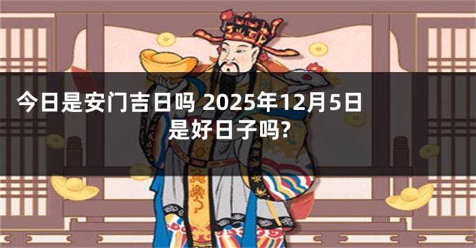 今日是安门吉日吗 2025年12月5日是好日子吗?