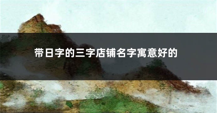 带日字的三字店铺名字寓意好的