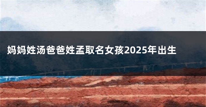 妈妈姓汤爸爸姓孟取名女孩2025年出生