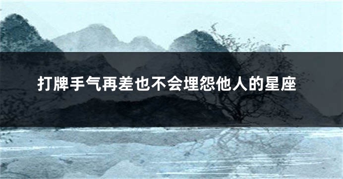 打牌手气再差也不会埋怨他人的星座