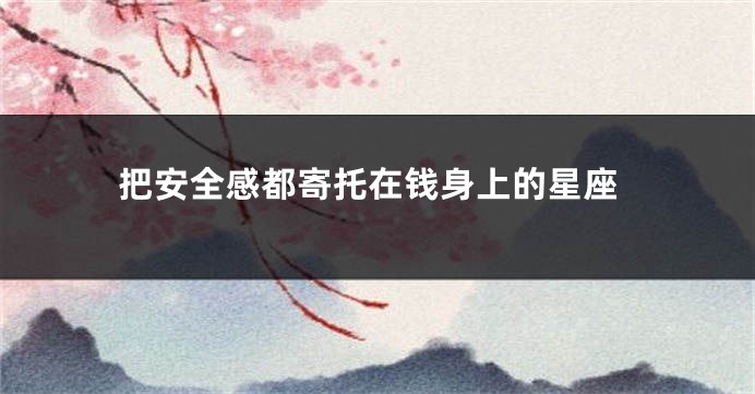 把安全感都寄托在钱身上的星座
