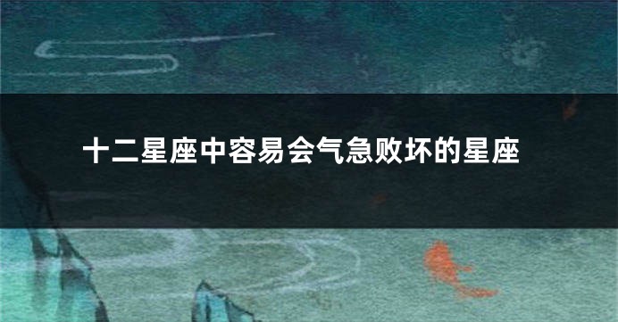 十二星座中容易会气急败坏的星座