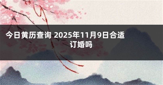 今日黄历查询 2025年11月9日合适订婚吗