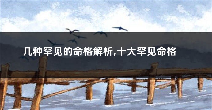 几种罕见的命格解析,十大罕见命格
