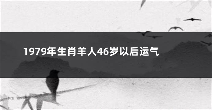 1979年生肖羊人46岁以后运气