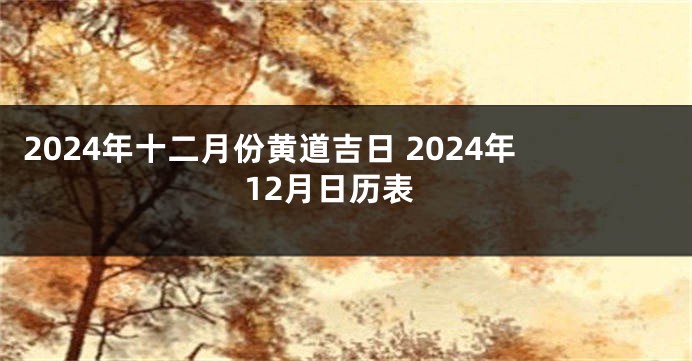 2024年十二月份黄道吉日 2024年12月日历表