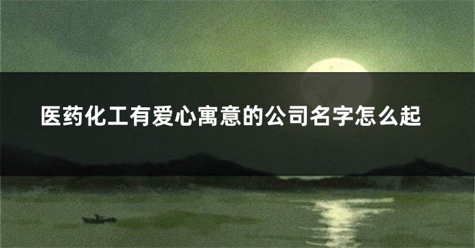 医药化工有爱心寓意的公司名字怎么起