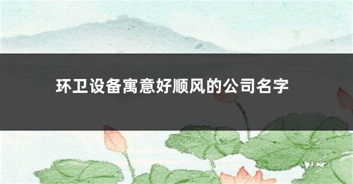 环卫设备寓意好顺风的公司名字