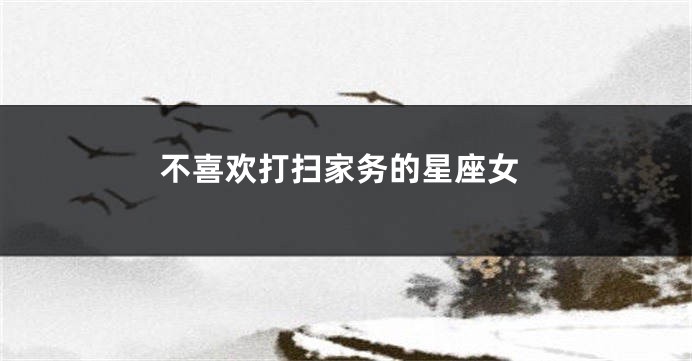 不喜欢打扫家务的星座女