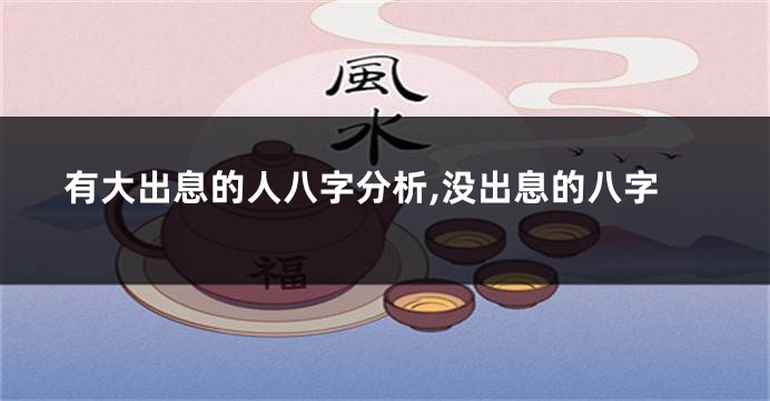 有大出息的人八字分析,没出息的八字