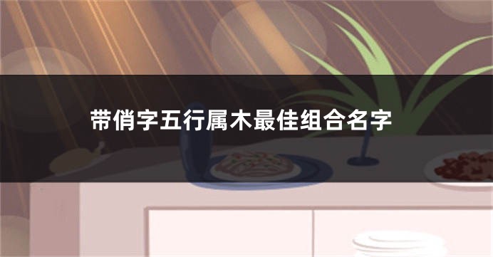 带俏字五行属木最佳组合名字