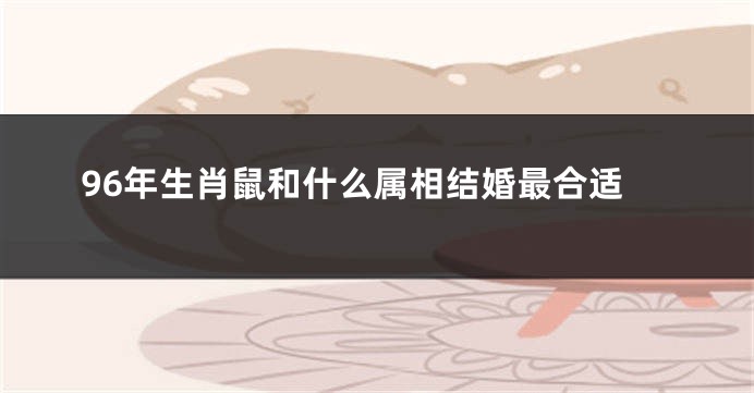 96年生肖鼠和什么属相结婚最合适