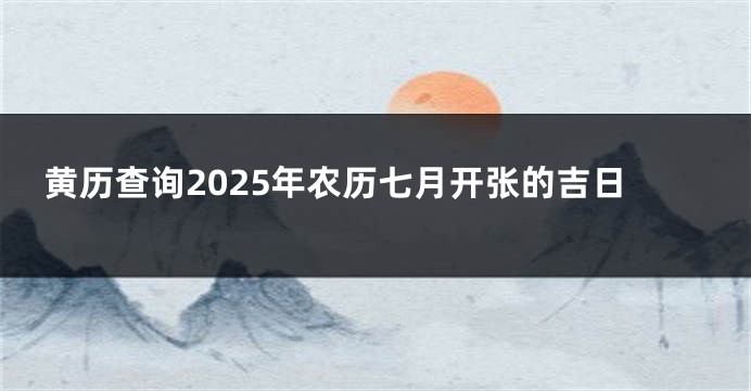 黄历查询2025年农历七月开张的吉日