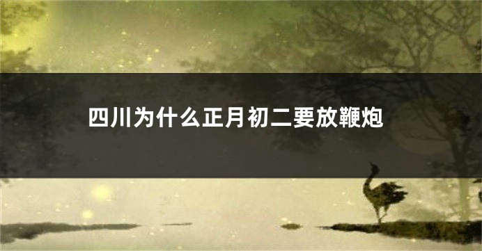 四川为什么正月初二要放鞭炮