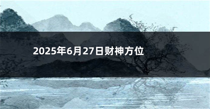 2025年6月27日财神方位