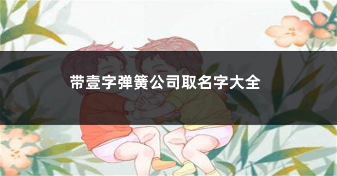 带壹字弹簧公司取名字大全
