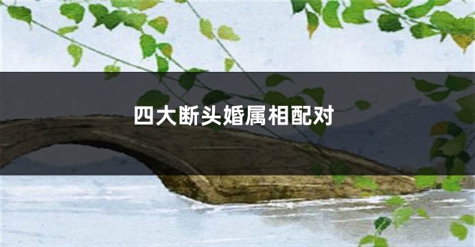 四大断头婚属相配对