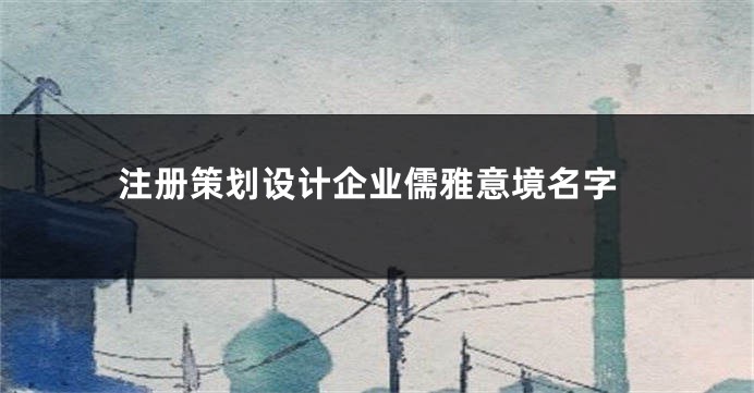 注册策划设计企业儒雅意境名字