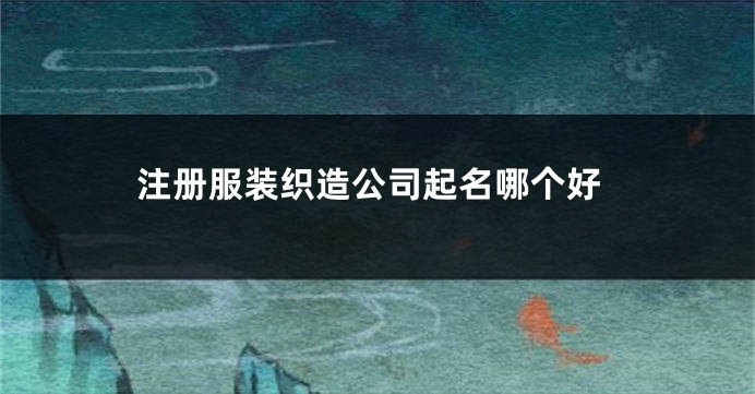 注册服装织造公司起名哪个好
