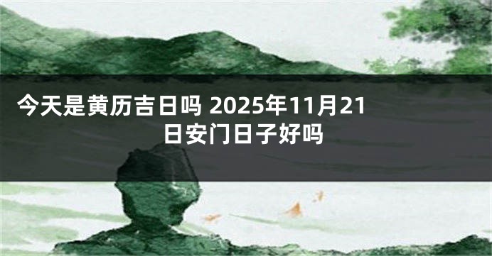 今天是黄历吉日吗 2025年11月21日安门日子好吗